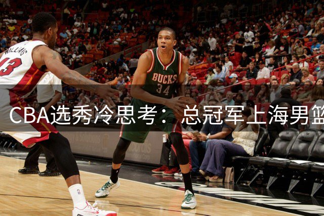 CBA选秀冷思考：总冠军上海男篮为何连续弃权？背后暗藏青训战略布局